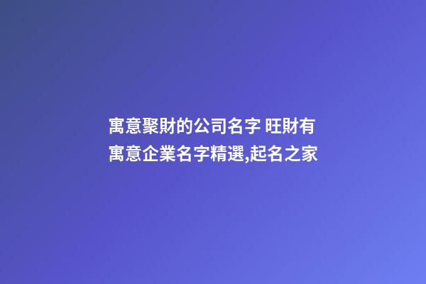 寓意聚財的公司名字 旺財有寓意企業名字精選,起名之家-第1張-公司起名-玄機派